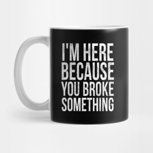 I'm here because you broke something Mug